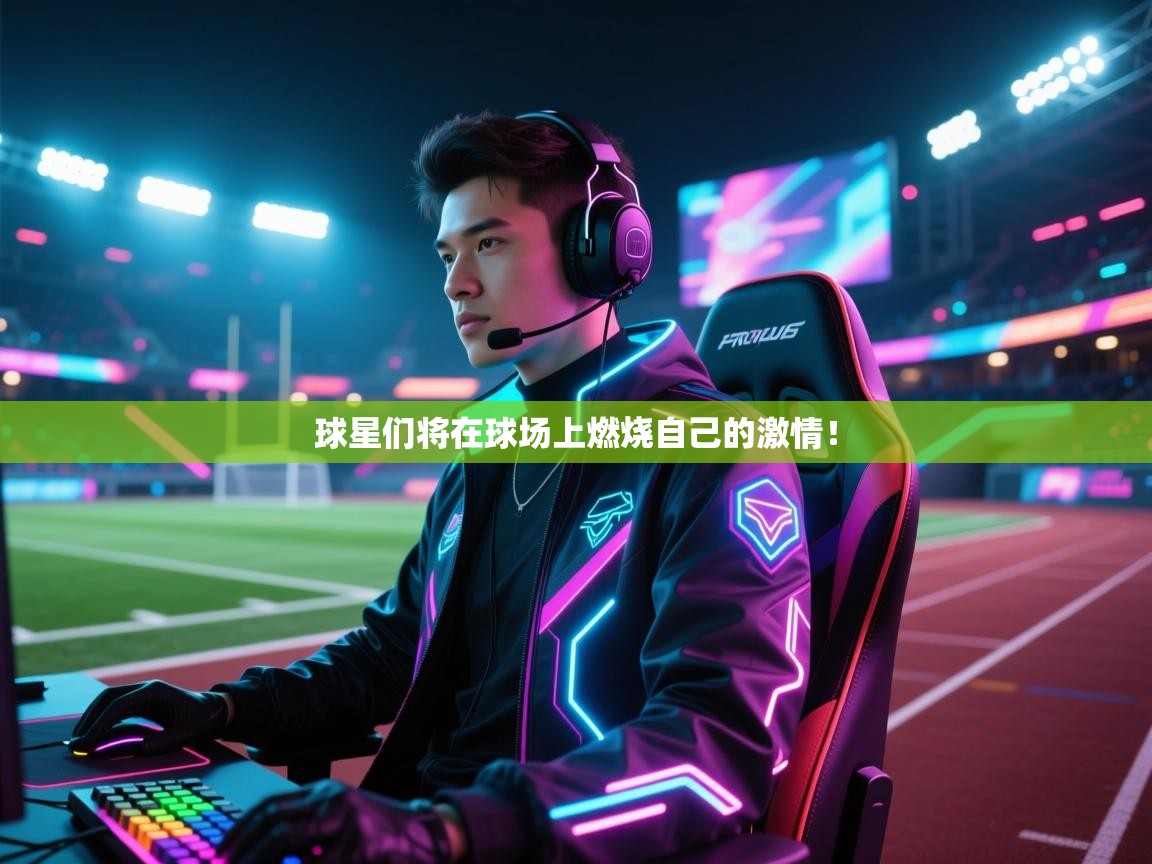 球星们将在球场上燃烧自己的激情！  第1张