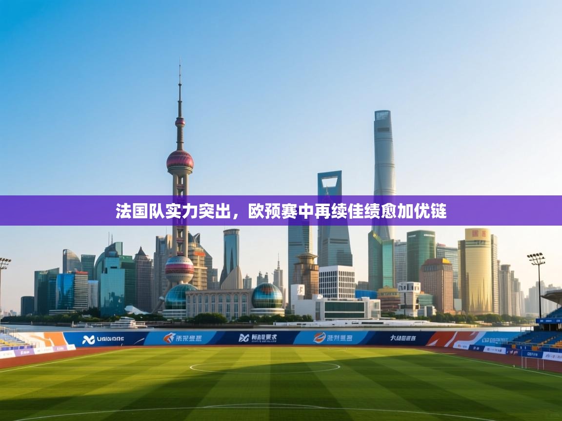 法国队实力突出,欧预赛中再续佳绩愈加优链 第2张