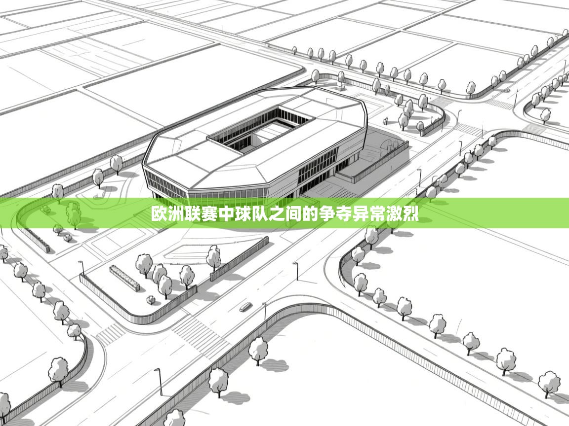 欧洲联赛中球队之间的争夺异常激烈