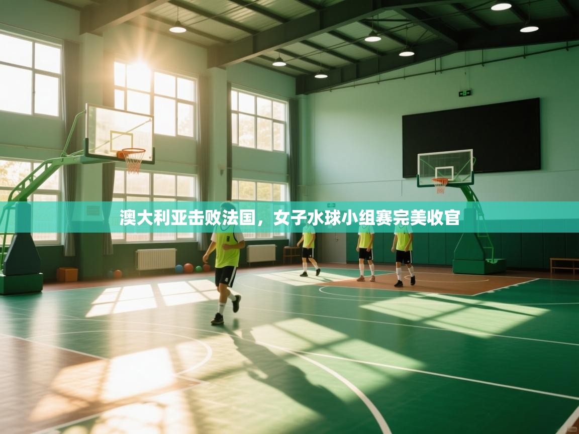 澳大利亚击败法国，女子水球小组赛完美收官