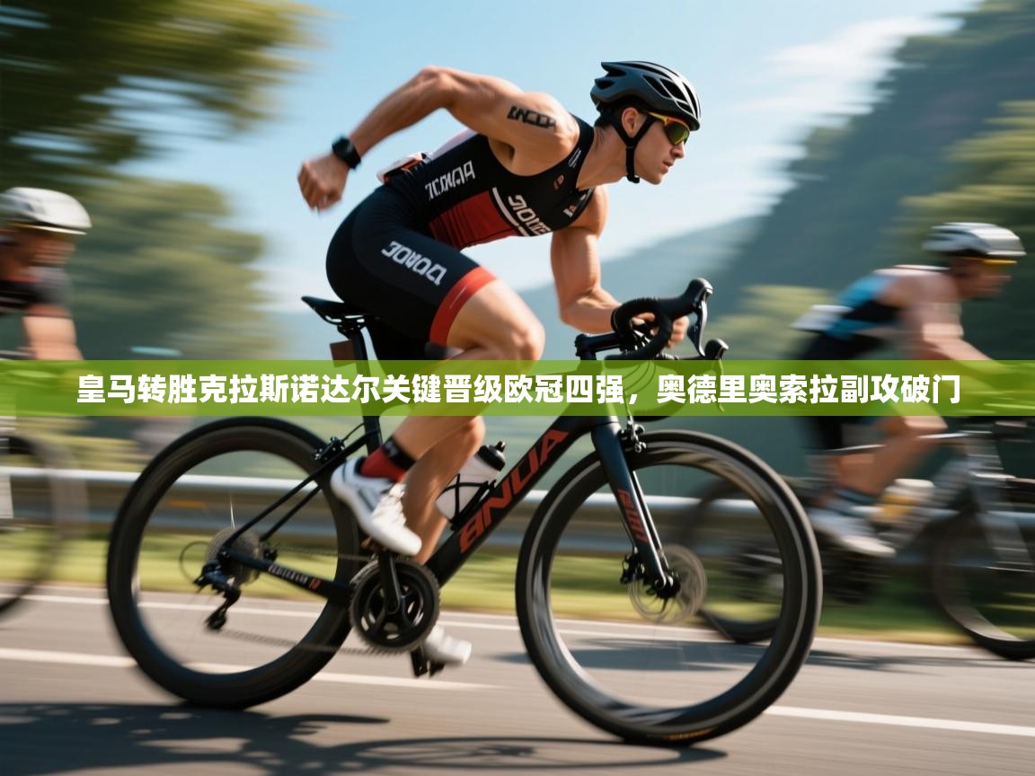 皇马转胜克拉斯诺达尔关键晋级欧冠四强，奥德里奥索拉副攻破门