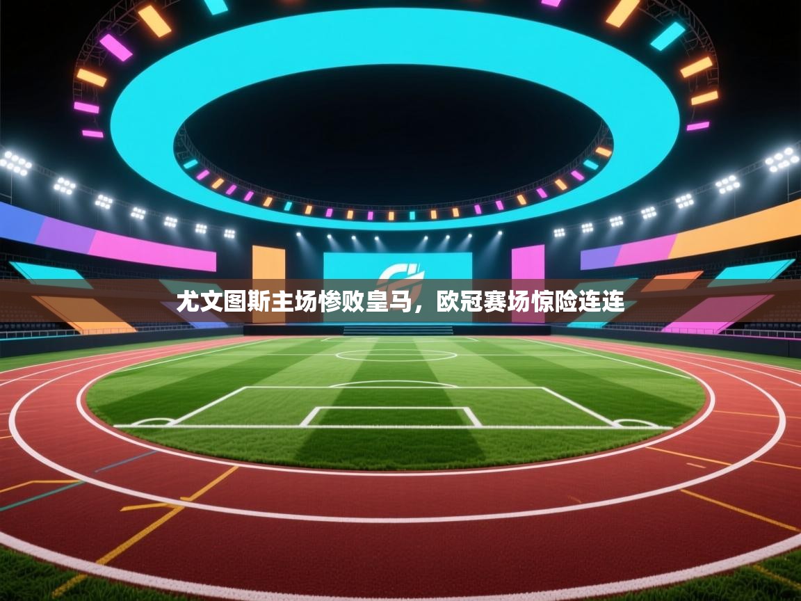 尤文图斯主场惨败皇马，欧冠赛场惊险连连