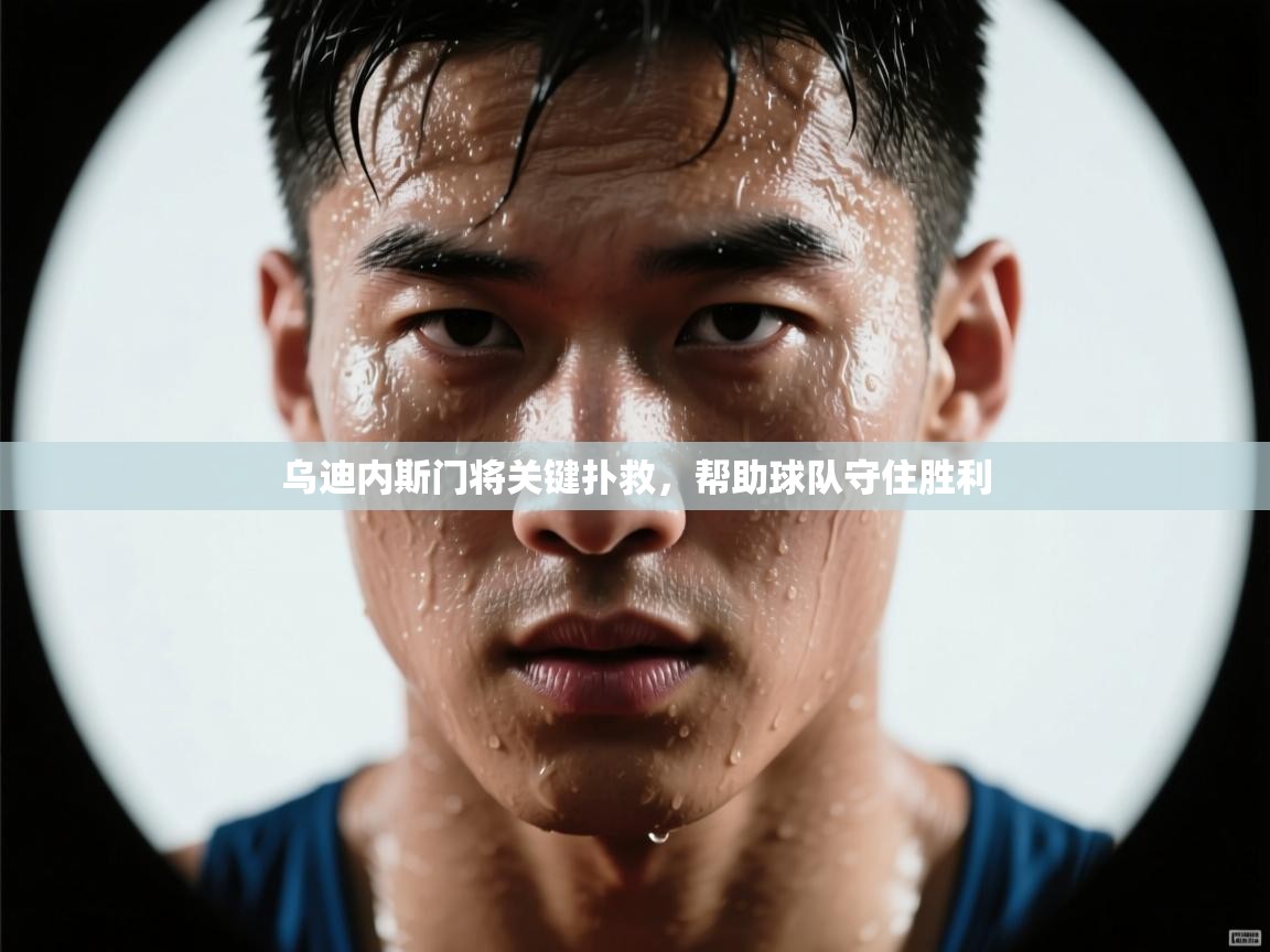 乌迪内斯门将关键扑救，帮助球队守住胜利