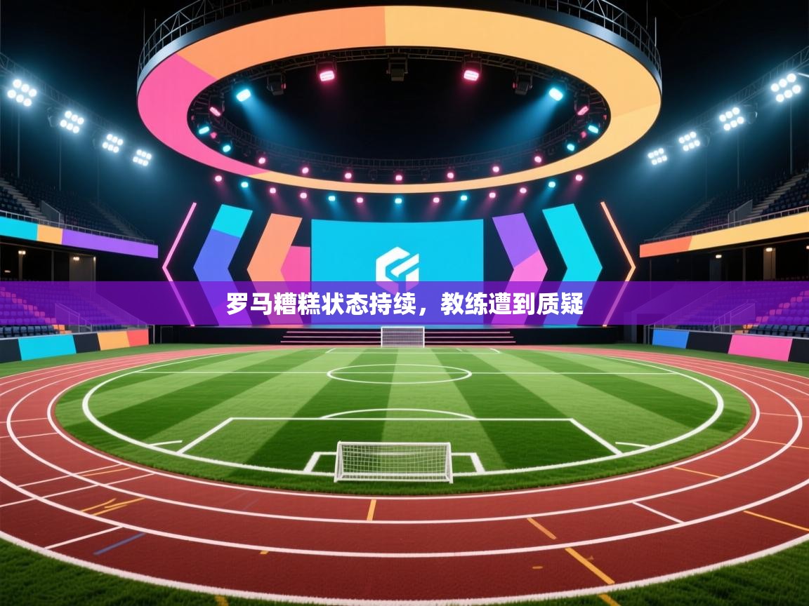 罗马糟糕状态持续，教练遭到质疑  第1张