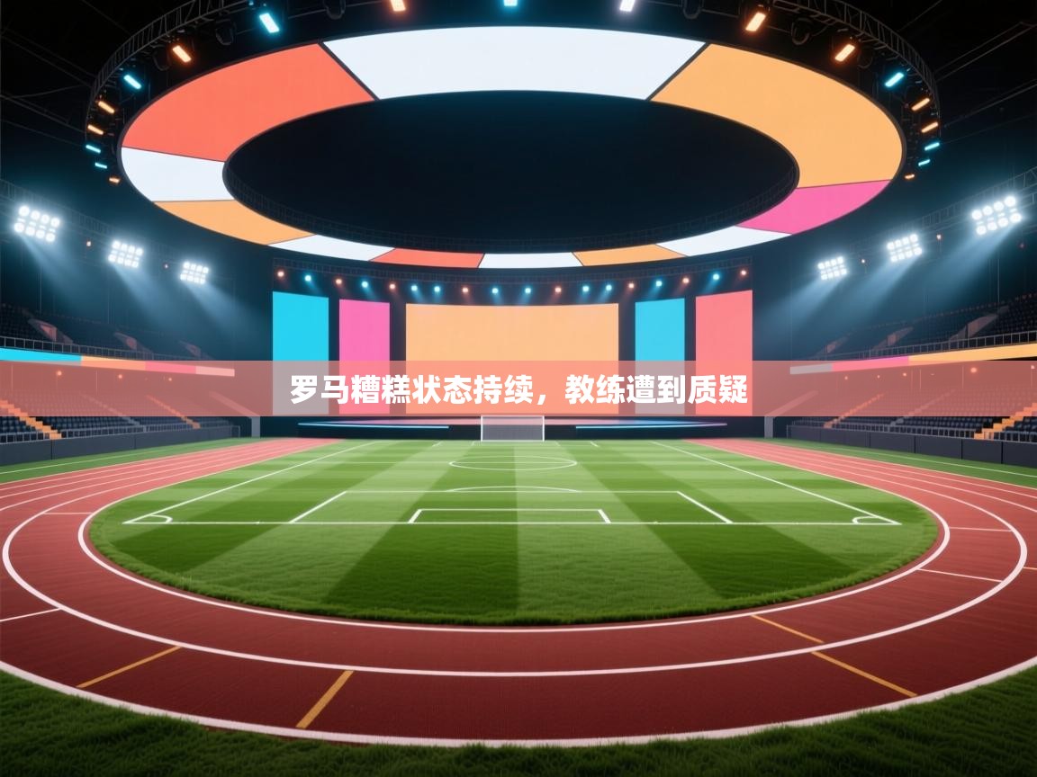 罗马糟糕状态持续，教练遭到质疑  第2张