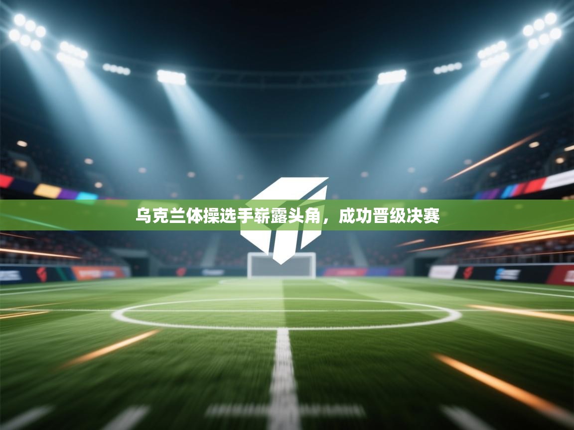 乌克兰体操选手崭露头角，成功晋级决赛  第2张