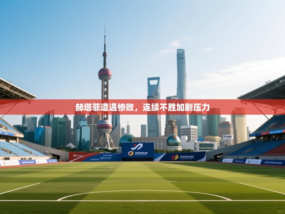 赫塔菲遭遇惨败，连续不胜加剧压力