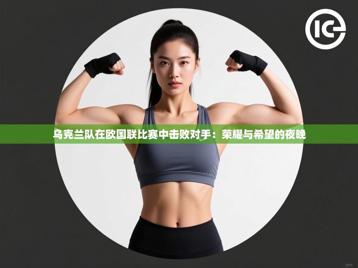 乌克兰队在欧国联比赛中击败对手：荣耀与希望的夜晚